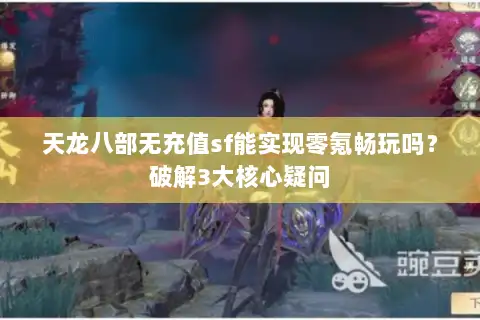 天龙八部无充值sf能实现零氪畅玩吗?破解3大核心疑问 天龙八部无充值sf能实现零氪畅玩吗?破解3大核心疑问