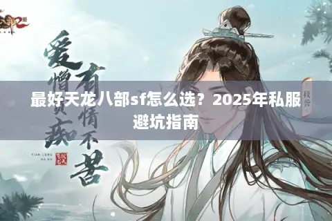 最好天龙八部sf怎么选?2025年私服避坑指南 最好天龙八部sf怎么选?2025年私服避坑指南