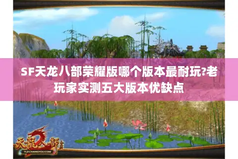 SF天龙八部荣耀版哪个版本最耐玩?老玩家实测五大版本优缺点 SF天龙八部荣耀版哪个版本最耐玩?老玩家实测五大版本优缺点