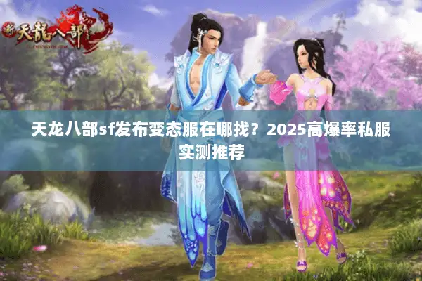 天龙八部sf发布变态服在哪找？2025高爆率私服实测推荐