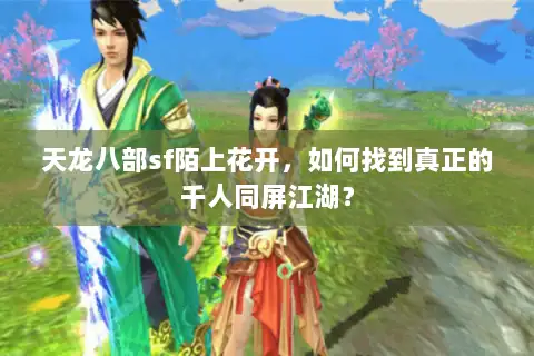 天龙八部sf陌上花开,如何找到真正的千人同屏江湖? 天龙八部sf陌上花开,如何找到真正的千人同屏江湖?