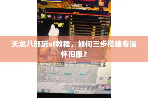 天龙八部玩sf教程，如何三步搭建专属怀旧服？