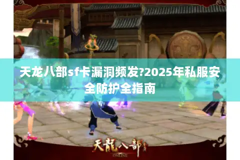 天龙八部sf卡漏洞频发?2025年私服安全防护全指南 天龙八部sf卡漏洞频发?2025年私服安全防护全指南