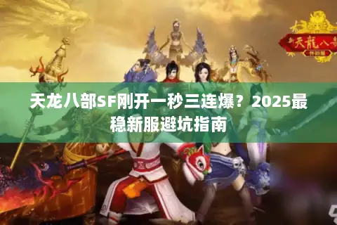 天龙八部SF刚开一秒三连爆？2025最稳新服避坑指南