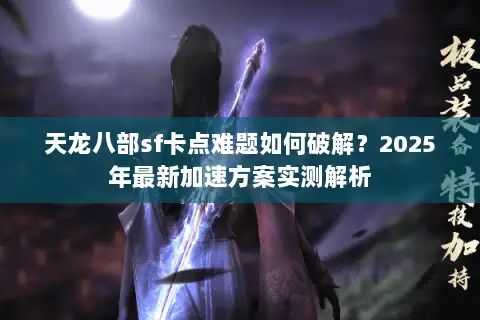天龙八部sf卡点难题如何破解？2025年最新加速方案实测解析