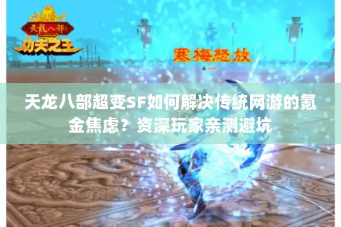 天龙八部超变SF如何解决传统网游的氪金焦虑?资深玩家亲测避坑 天龙八部超变SF如何解决传统网游的氪金焦虑?资深玩家亲测避坑