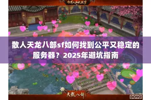 散人天龙八部sf如何找到公平又稳定的服务器?2025年避坑指南 散人天龙八部sf如何找到公平又稳定的服务器?2025年避坑指南