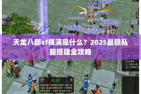 天龙八部sf裸满是什么?2025最稳私服搭建全攻略 天龙八部sf裸满是什么?2025最稳私服搭建全攻略