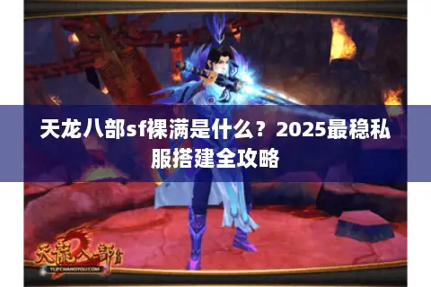 天龙八部sf裸满是什么?2025最稳私服搭建全攻略 天龙八部sf裸满是什么?2025最稳私服搭建全攻略