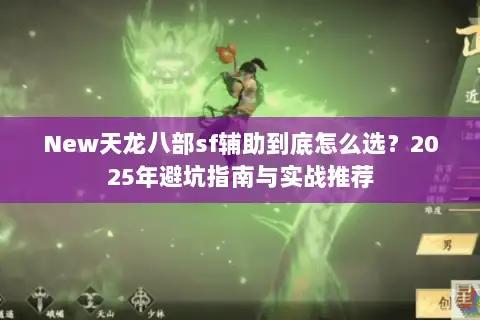 New天龙八部sf辅助到底怎么选？2025年避坑指南与实战推荐
