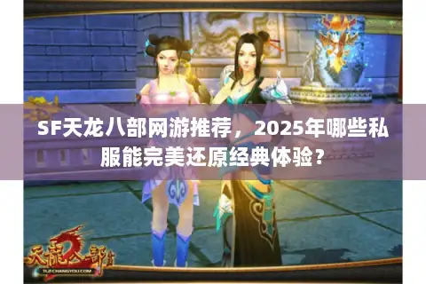 SF天龙八部网游推荐，2025年哪些私服能完美还原经典体验？
