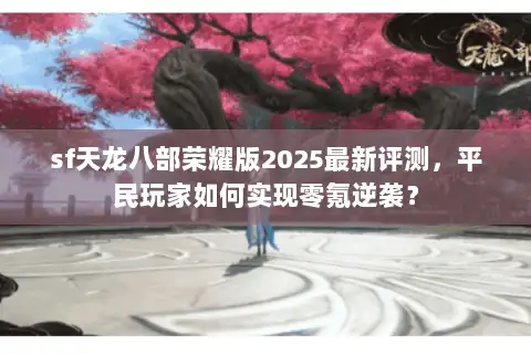 sf天龙八部荣耀版2025最新评测,平民玩家如何实现零氪逆袭? sf天龙八部荣耀版2025最新评测,平民玩家如何实现零氪逆袭?