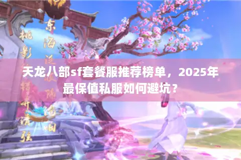 天龙八部sf套餐服推荐榜单，2025年最保值私服如何避坑？