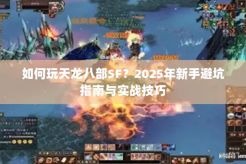 如何玩天龙八部SF？2025年新手避坑指南与实战技巧