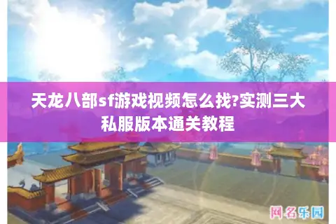 天龙八部sf游戏视频怎么找?实测三大私服版本通关教程