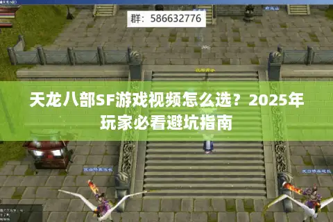 天龙八部SF游戏视频怎么选？2025年玩家必看避坑指南