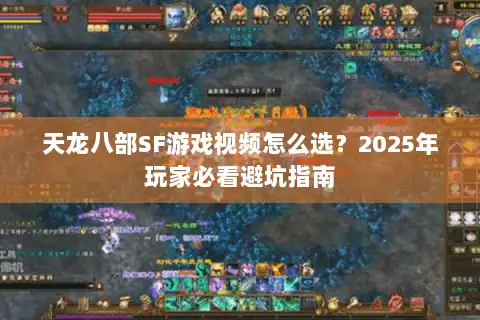 天龙八部SF游戏视频怎么选？2025年玩家必看避坑指南
