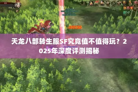 天龙八部转生服SF究竟值不值得玩?2025年深度评测揭秘 天龙八部转生服SF究竟值不值得玩?2025年深度评测揭秘