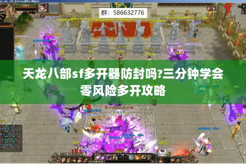 天龙八部sf多开器防封吗?三分钟学会零风险多开攻略