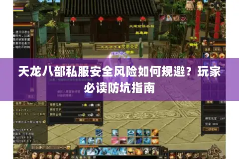 天龙八部私服安全风险如何规避？玩家必读防坑指南