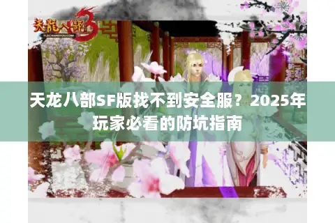 天龙八部SF版找不到安全服？2025年玩家必看的防坑指南