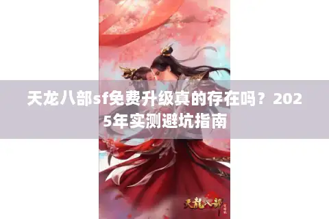 天龙八部sf免费升级真的存在吗?2025年实测避坑指南 天龙八部sf免费升级真的存在吗?2025年实测避坑指南