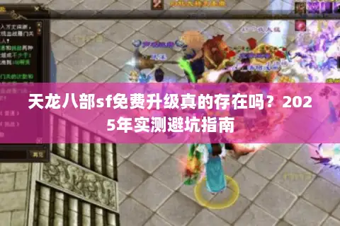 天龙八部sf免费升级真的存在吗?2025年实测避坑指南 天龙八部sf免费升级真的存在吗?2025年实测避坑指南