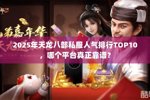 2025年天龙八部私服人气排行TOP10,哪个平台真正靠谱? 2025年天龙八部私服人气排行TOP10,哪个平台真正靠谱?