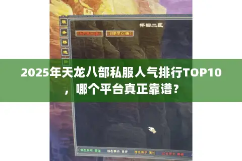 2025年天龙八部私服人气排行TOP10,哪个平台真正靠谱? 2025年天龙八部私服人气排行TOP10,哪个平台真正靠谱?