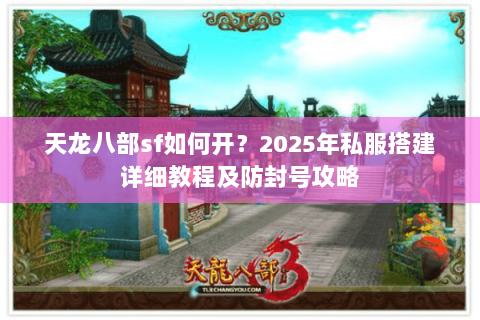 天龙八部sf如何开?2025年私服搭建详细教程及防封号攻略 天龙八部sf如何开?2025年私服搭建详细教程及防封号攻略
