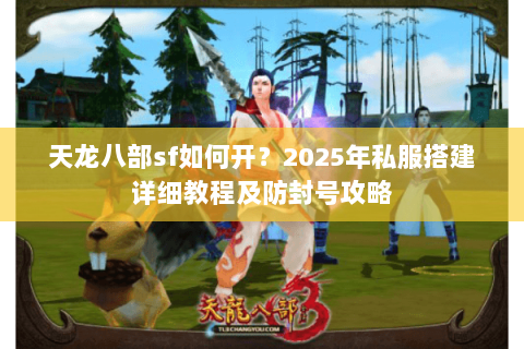 天龙八部sf如何开?2025年私服搭建详细教程及防封号攻略 天龙八部sf如何开?2025年私服搭建详细教程及防封号攻略
