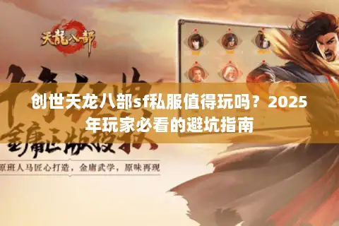 创世天龙八部sf私服值得玩吗?2025年玩家必看的避坑指南 创世天龙八部sf私服值得玩吗?2025年玩家必看的避坑指南
