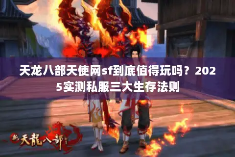 天龙八部天使网sf到底值得玩吗?2025实测私服三大生存法则 天龙八部天使网sf到底值得玩吗?2025实测私服三大生存法则