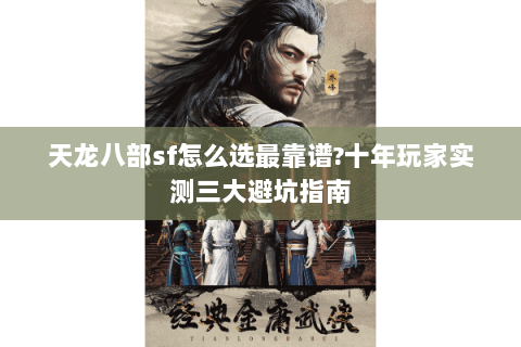 天龙八部sf怎么选最靠谱?十年玩家实测三大避坑指南