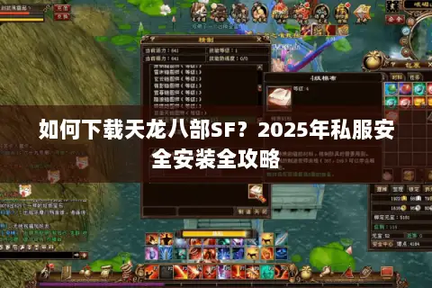 如何下载天龙八部SF?2025年私服安全安装全攻略 如何下载天龙八部SF?2025年私服安全安装全攻略