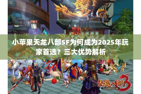小苹果天龙八部SF为何成为2025年玩家首选？三大优势解析