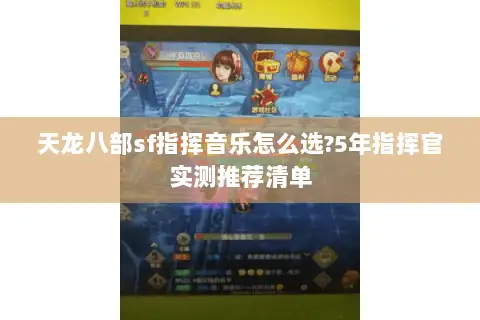 天龙八部sf指挥音乐怎么选?5年指挥官实测推荐清单