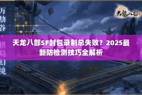 天龙八部SF封包录制总失败？2025最新防检测技巧全解析