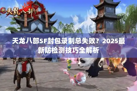 天龙八部SF封包录制总失败？2025最新防检测技巧全解析