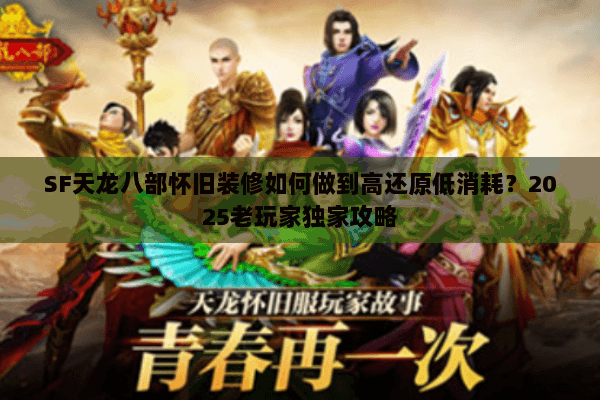 SF天龙八部怀旧装修如何做到高还原低消耗?2025老玩家独家攻略 SF天龙八部怀旧装修如何做到高还原低消耗?2025老玩家独家攻略