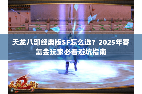 天龙八部经典版SF怎么选？2025年零氪金玩家必看避坑指南