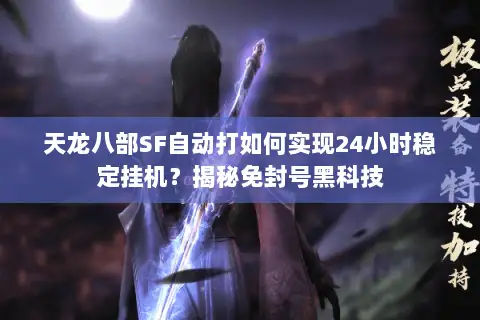 天龙八部SF自动打如何实现24小时稳定挂机？揭秘免封号黑科技