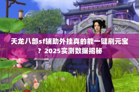天龙八部sf辅助外挂真的能一键刷元宝?2025实测数据揭秘 天龙八部sf辅助外挂真的能一键刷元宝?2025实测数据揭秘