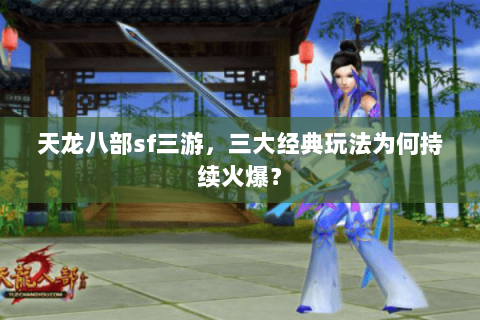 天龙八部sf三游,三大经典玩法为何持续火爆? 天龙八部sf三游,三大经典玩法为何持续火爆?