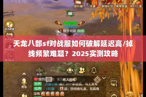 天龙八部sf对战服如何破解延迟高/掉线频繁难题？2025实测攻略