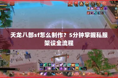天龙八部sf怎么制作？5分钟掌握私服架设全流程