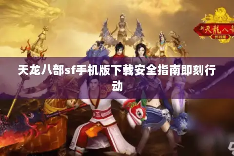 天龙八部sf手机版下载安全指南即刻行动