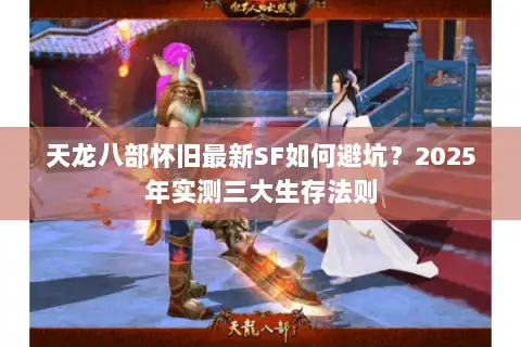 天龙八部怀旧最新SF如何避坑?2025年实测三大生存法则 天龙八部怀旧最新SF如何避坑?2025年实测三大生存法则