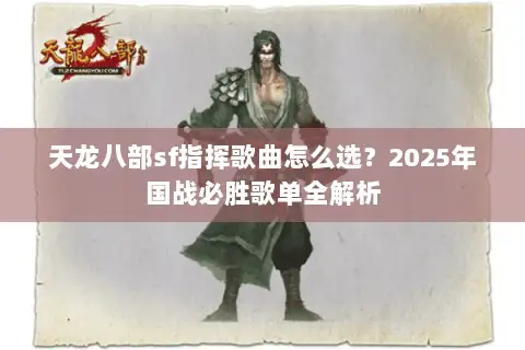 天龙八部sf指挥歌曲怎么选？2025年国战必胜歌单全解析