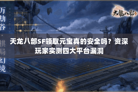 天龙八部SF领取元宝真的安全吗？资深玩家实测四大平台漏洞